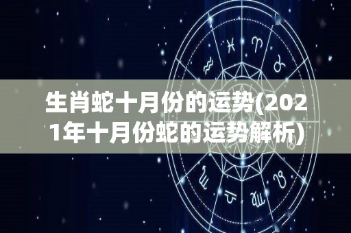 生肖蛇十月份的运势(2021年十月份蛇的运势解析)