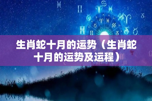 生肖蛇十月的运势（生肖蛇十月的运势及运程）