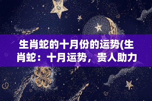 生肖蛇的十月份的运势(生肖蛇：十月运势，贵人助力，事业稳步上升)