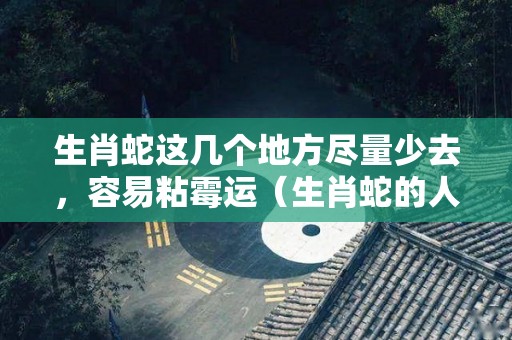 生肖蛇这几个地方尽量少去，容易粘霉运（生肖蛇的人是不是命不好）