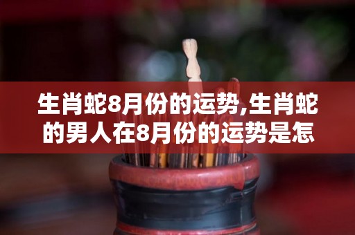 生肖蛇8月份的运势,生肖蛇的男人在8月份的运势是怎么样的？