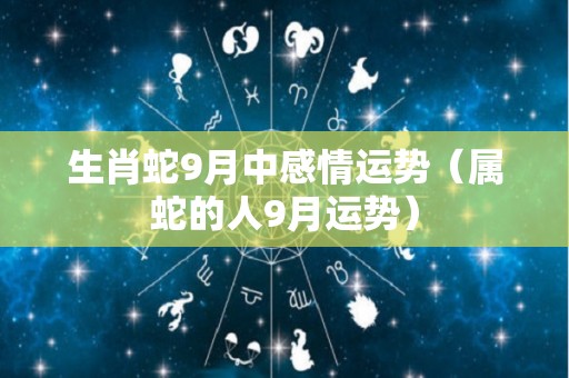 生肖蛇9月中感情运势（属蛇的人9月运势）