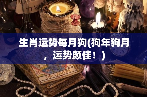 生肖运势每月狗(狗年狗月，运势颇佳！)