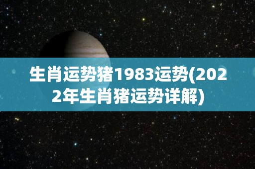 生肖运势猪1983运势(2022年生肖猪运势详解)