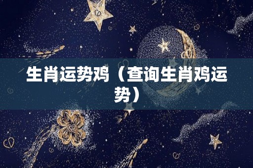 生肖运势鸡（查询生肖鸡运势）