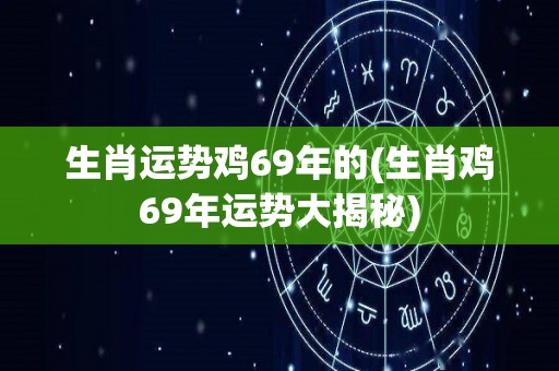生肖运势鸡69年的(生肖鸡69年运势大揭秘)