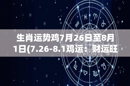 生肖运势鸡7月26日至8月1日(7.26-8.1鸡运：财运旺盛，人际关系顺畅，但要小心意外风险！)