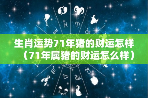 生肖运势71年猪的财运怎样（71年属猪的财运怎么样）