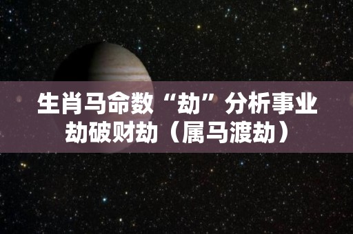 生肖马命数“劫”分析事业劫破财劫（属马渡劫）