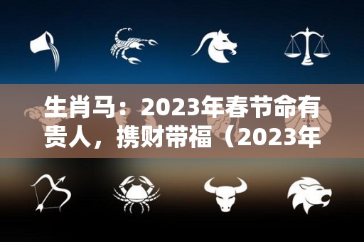 生肖马：2023年春节命有贵人，携财带福（2023年属马人）