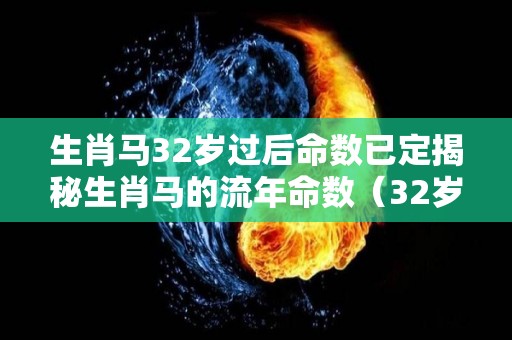 生肖马32岁过后命数已定揭秘生肖马的流年命数（32岁数马什么命）