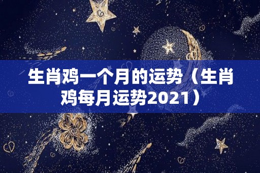 生肖鸡一个月的运势（生肖鸡每月运势2021）