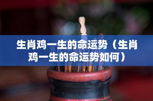 生肖鸡一生的命运势（生肖鸡一生的命运势如何）