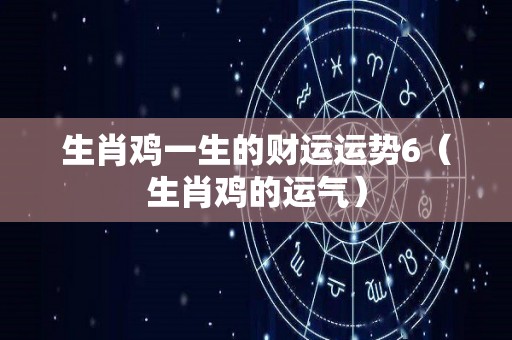 生肖鸡一生的财运运势6（生肖鸡的运气）