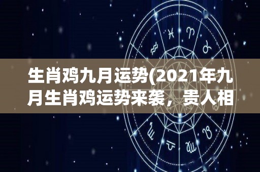 生肖鸡九月运势(2021年九月生肖鸡运势来袭，贵人相助护航前行！)