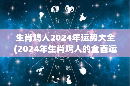 生肖鸡人2024年运势大全(2024年生肖鸡人的全面运势预测)