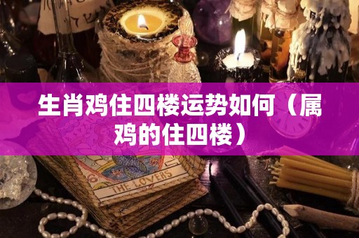 生肖鸡住四楼运势如何（属鸡的住四楼）