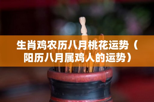 生肖鸡农历八月桃花运势（阳历八月属鸡人的运势）