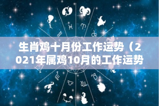 生肖鸡十月份工作运势（2021年属鸡10月的工作运势）