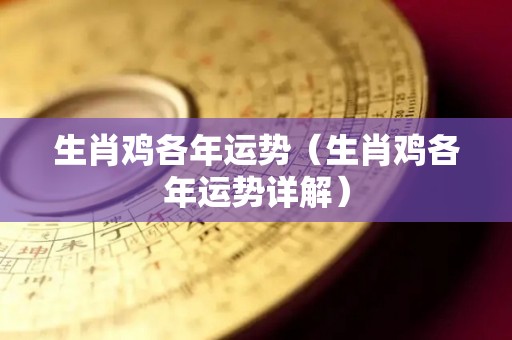 生肖鸡各年运势（生肖鸡各年运势详解）