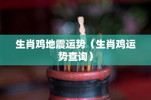 生肖鸡地震运势（生肖鸡运势查询）