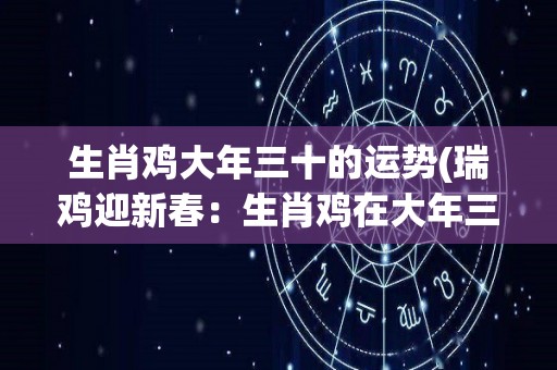 生肖鸡大年三十的运势(瑞鸡迎新春：生肖鸡在大年三十的运势)