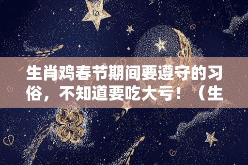 生肖鸡春节期间要遵守的习俗，不知道要吃大亏！（生肖鸡是不是不好）