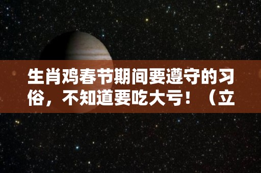 生肖鸡春节期间要遵守的习俗，不知道要吃大亏！（立春属鸡禁忌）