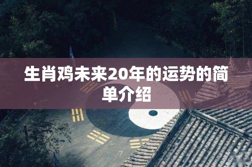 生肖鸡未来20年的运势的简单介绍