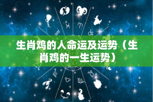 生肖鸡的人命运及运势（生肖鸡的一生运势）