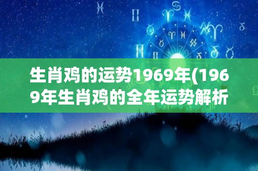 生肖鸡的运势1969年(1969年生肖鸡的全年运势解析)