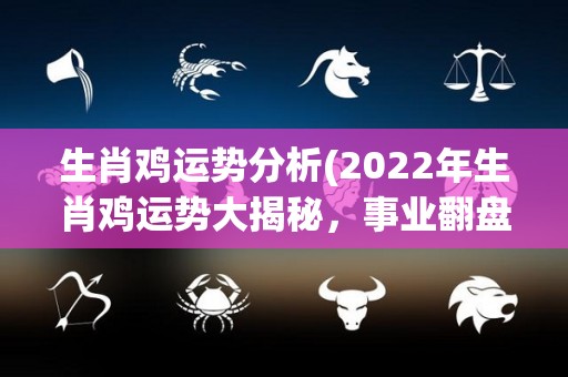 生肖鸡运势分析(2022年生肖鸡运势大揭秘，事业翻盘财运亨通！)