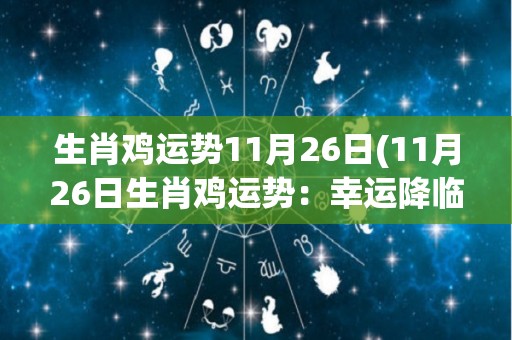 生肖鸡运势11月26日(11月26日生肖鸡运势：幸运降临，财运亨通！)