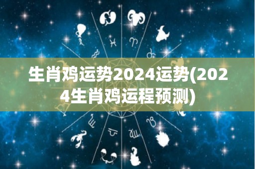 生肖鸡运势2024运势(2024生肖鸡运程预测)