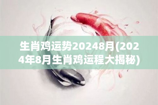 生肖鸡运势20248月(2024年8月生肖鸡运程大揭秘)
