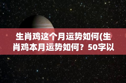 生肖鸡这个月运势如何(生肖鸡本月运势如何？50字以内生肖鸡本月的运势展望)