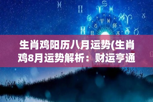 生肖鸡阳历八月运势(生肖鸡8月运势解析：财运亨通，事业顺利！)