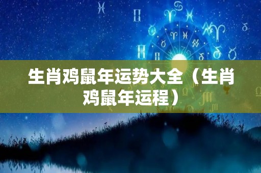 生肖鸡鼠年运势大全（生肖鸡鼠年运程）