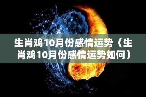 生肖鸡10月份感情运势（生肖鸡10月份感情运势如何）