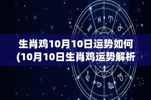 生肖鸡10月10日运势如何(10月10日生肖鸡运势解析)