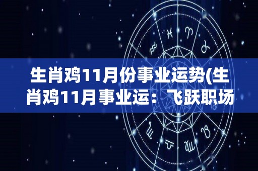 生肖鸡11月份事业运势(生肖鸡11月事业运：飞跃职场，展翅高飞！)