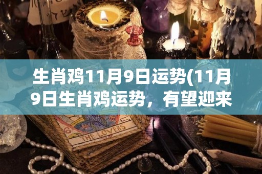 生肖鸡11月9日运势(11月9日生肖鸡运势，有望迎来好转机遇！)