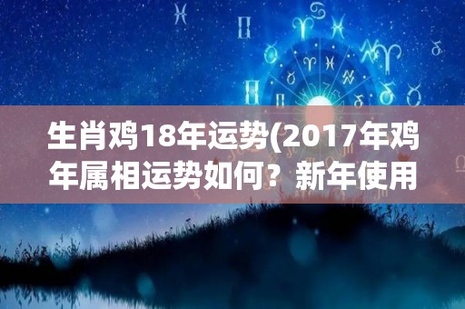 生肖鸡18年运势(2017年鸡年属相运势如何？新年使用红色字体祈福吧！)