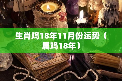 生肖鸡18年11月份运势（属鸡18年）
