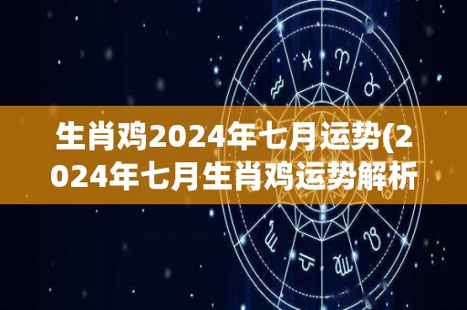 生肖鸡2024年七月运势(2024年七月生肖鸡运势解析)