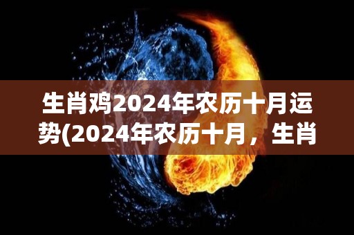 生肖鸡2024年农历十月运势(2024年农历十月，生肖鸡的运势如何？)