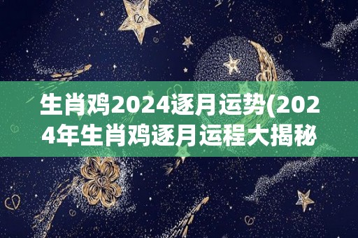 生肖鸡2024逐月运势(2024年生肖鸡逐月运程大揭秘)