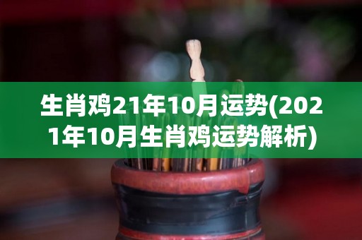 生肖鸡21年10月运势(2021年10月生肖鸡运势解析)