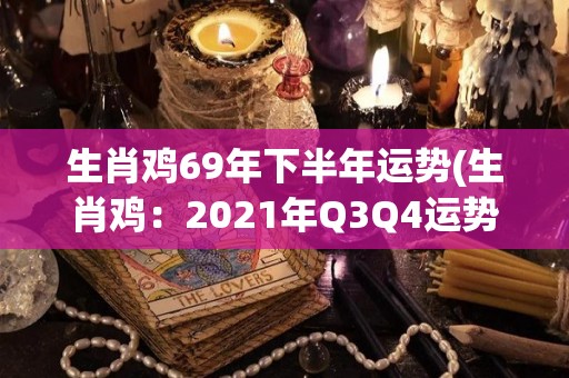 生肖鸡69年下半年运势(生肖鸡：2021年Q3Q4运势大揭秘！)