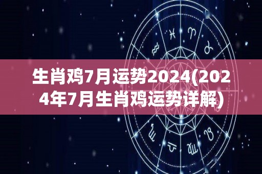 生肖鸡7月运势2024(2024年7月生肖鸡运势详解)